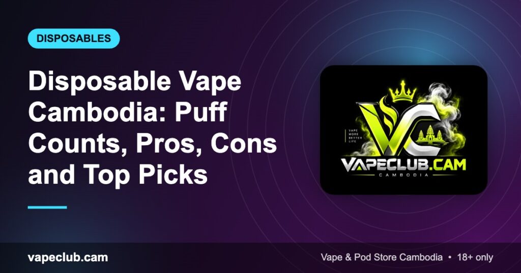 Disposable Vape Cambodia: Puff Counts, Pros, Cons and Top Picks – VapeClub.cam